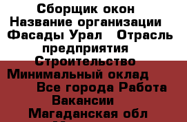 Сборщик окон › Название организации ­ Фасады-Урал › Отрасль предприятия ­ Строительство › Минимальный оклад ­ 25 000 - Все города Работа » Вакансии   . Магаданская обл.,Магадан г.